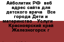 Айболитик.РФ  веб – адрес сайта для детского врача - Все города Дети и материнство » Услуги   . Красноярский край,Железногорск г.